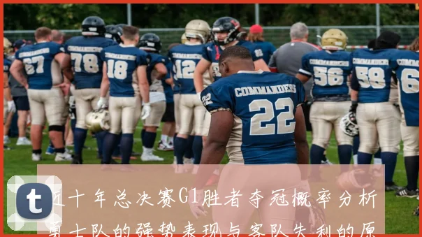 近十年总决赛G1胜者夺冠概率分析勇士队的强势表现与客队失利的原因探讨