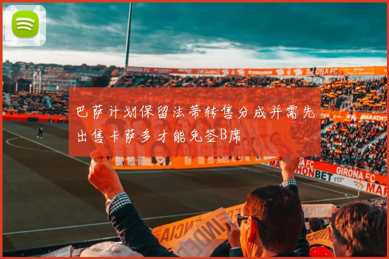 巴萨计划保留法蒂转售分成并需先出售卡萨多才能免签B席
