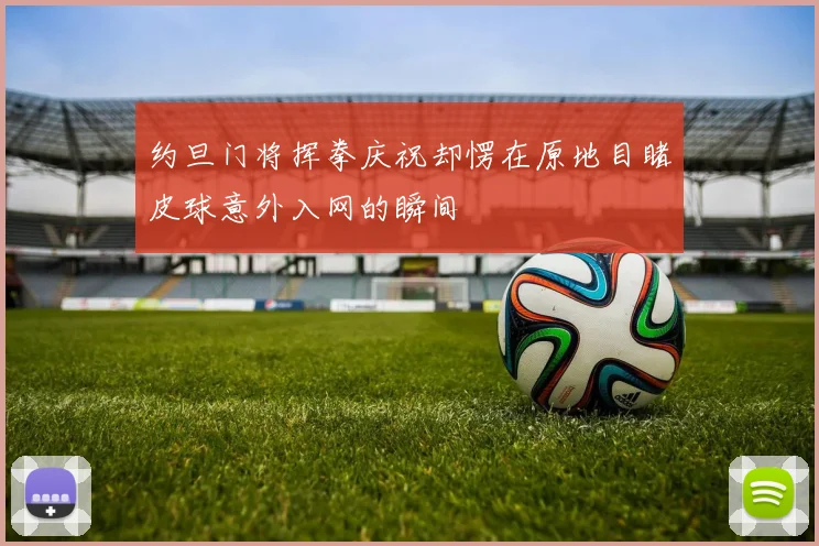 约旦门将挥拳庆祝却愣在原地目睹皮球意外入网的瞬间