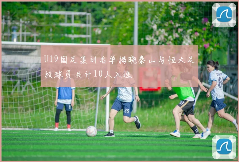 U19国足集训名单揭晓泰山与恒大足校球员共计10人入选
