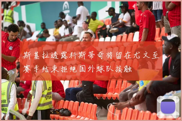 斯基拉透露科斯蒂奇将留在尤文至赛季结束拒绝国外球队接触