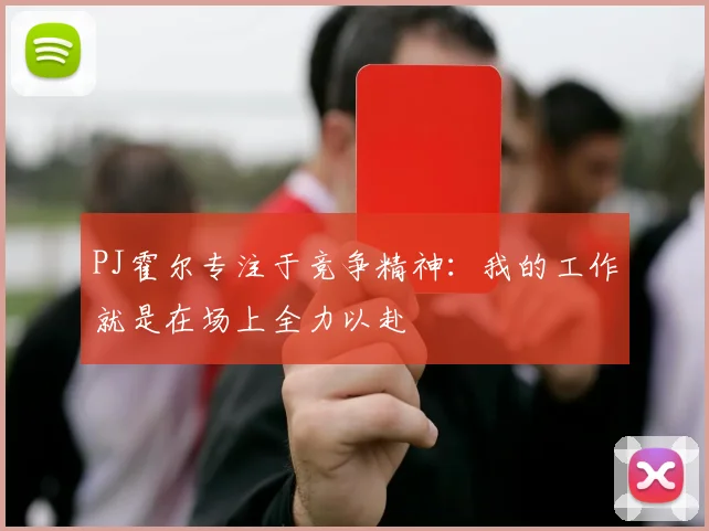 PJ霍尔专注于竞争精神：我的工作就是在场上全力以赴