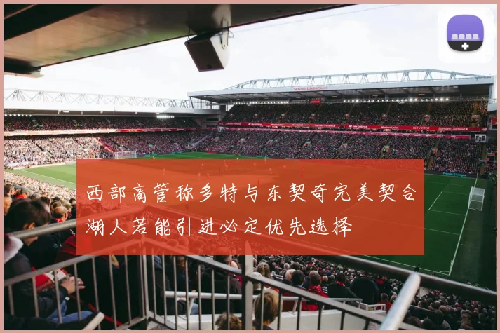 西部高管称多特与东契奇完美契合湖人若能引进必定优先选择